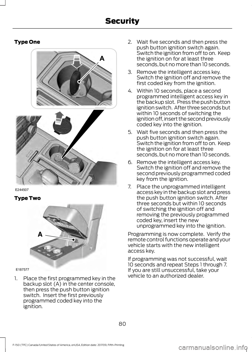 FORD F-150 2018 Owners Manual Type One
Type Two
1. Place the first programmed key in the
backup slot (A) in the center console,
then press the push button ignition
switch. Insert the first previously
programmed coded key into the FORD F-150 2018 Owners Manual Type One
Type Two
1. Place the first programmed key in the
backup slot (A) in the center console,
then press the push button ignition
switch. Insert the first previously
programmed coded key into the