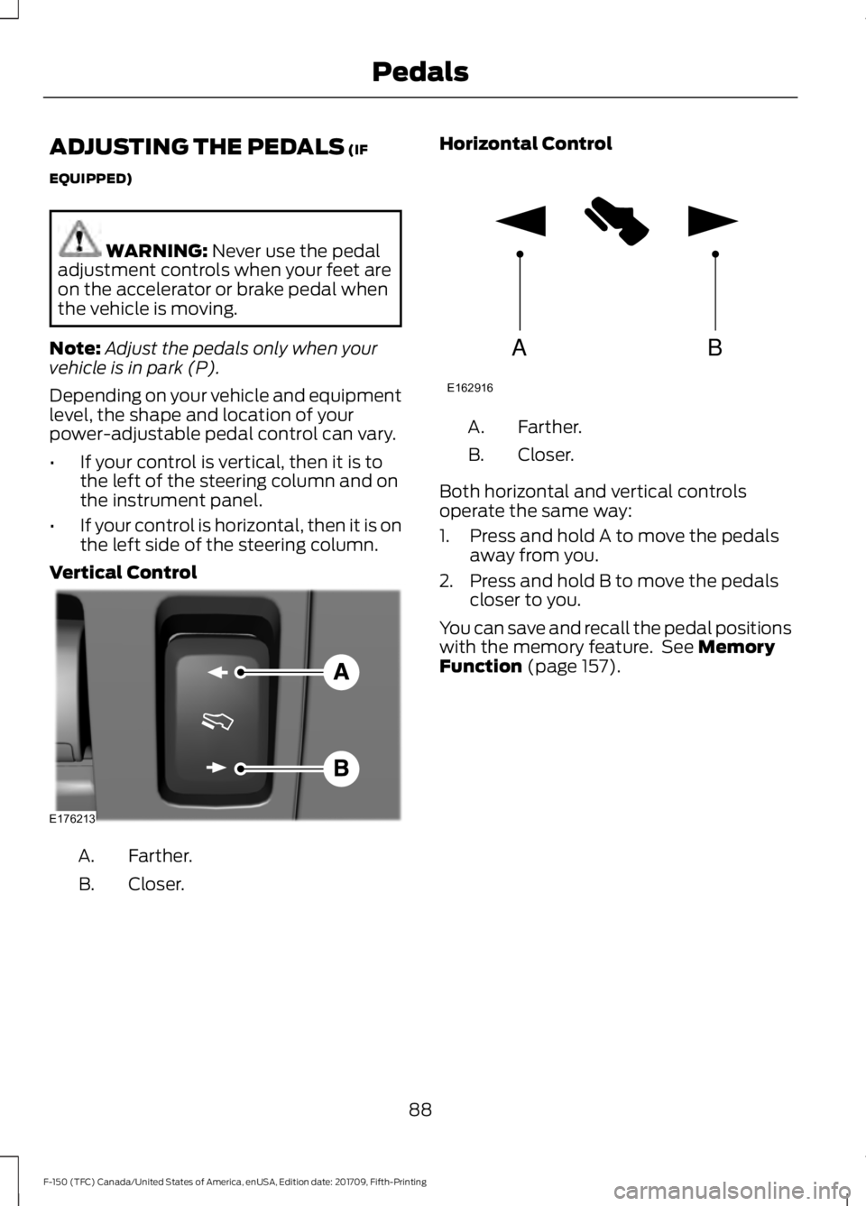 FORD F-150 2018 Owners Manual ADJUSTING THE PEDALS (IF
EQUIPPED) WARNING:
Never use the pedal
adjustment controls when your feet are
on the accelerator or brake pedal when
the vehicle is moving.
Note: Adjust the pedals only when FORD F-150 2018 Owners Manual ADJUSTING THE PEDALS (IF
EQUIPPED) WARNING:
Never use the pedal
adjustment controls when your feet are
on the accelerator or brake pedal when
the vehicle is moving.
Note: Adjust the pedals only when