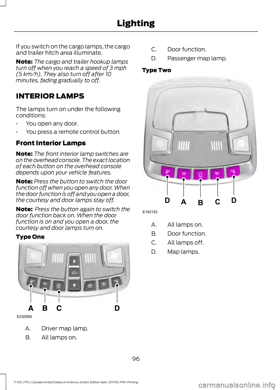 FORD F-150 2018 Owners Manual If you switch on the cargo lamps, the cargo
and trailer hitch area illuminate.
Note:
The cargo and trailer hookup lamps
turn off when you reach a speed of 3 mph
(5 km/h). They also turn off after 10
m FORD F-150 2018 Owners Manual If you switch on the cargo lamps, the cargo
and trailer hitch area illuminate.
Note:
The cargo and trailer hookup lamps
turn off when you reach a speed of 3 mph
(5 km/h). They also turn off after 10
m