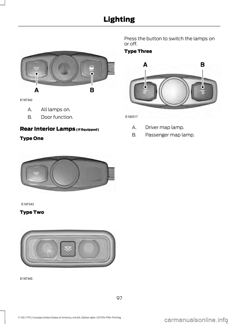 FORD F-150 2018  Owners Manual All lamps on.
A.
Door function.
B.
Rear Interior Lamps (If Equipped)
Type One Type Two Press the button to switch the lamps on
or off.
Type Three
Driver map lamp.
A.
Passenger map lamp.
B.
97
F-150 (T