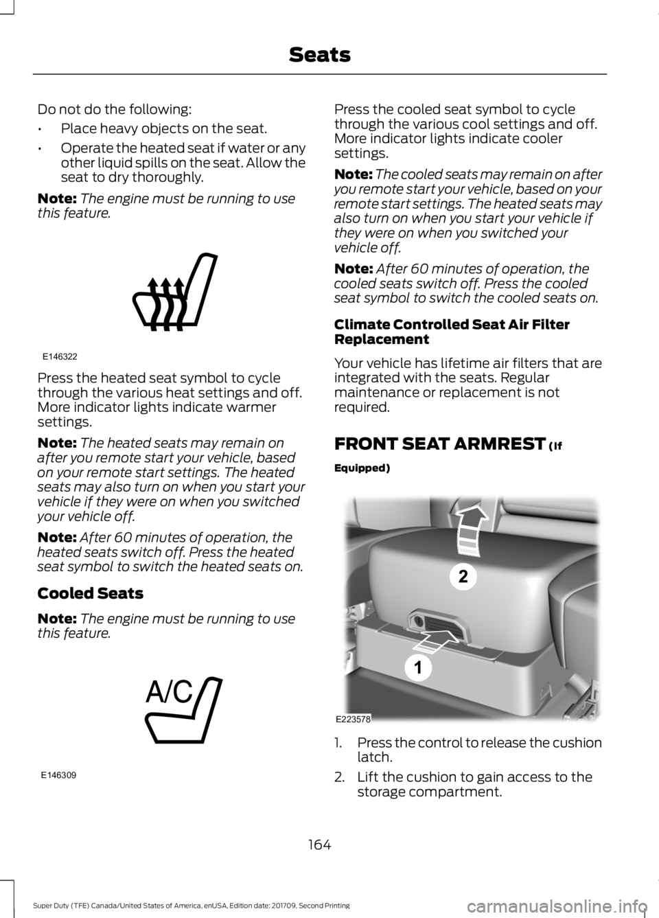 FORD F-250 2018  Owners Manual Do not do the following:
•
Place heavy objects on the seat.
• Operate the heated seat if water or any
other liquid spills on the seat. Allow the
seat to dry thoroughly.
Note: The engine must be ru