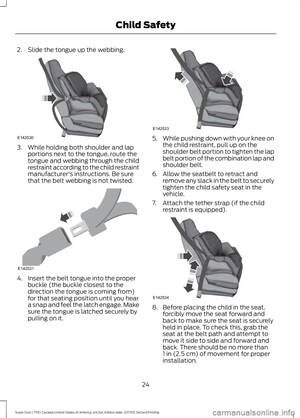 FORD F-250 2018  Owners Manual 2. Slide the tongue up the webbing.
3. While holding both shoulder and lap
portions next to the tongue, route the
tongue and webbing through the child
restraint according to the child restraint
manufa