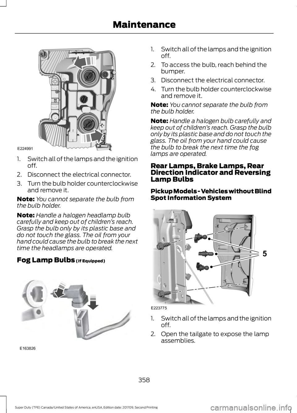 FORD F-250 2018  Owners Manual 1.
Switch all of the lamps and the ignition
off.
2. Disconnect the electrical connector.
3. Turn the bulb holder counterclockwise
and remove it.
Note: You cannot separate the bulb from
the bulb holder
