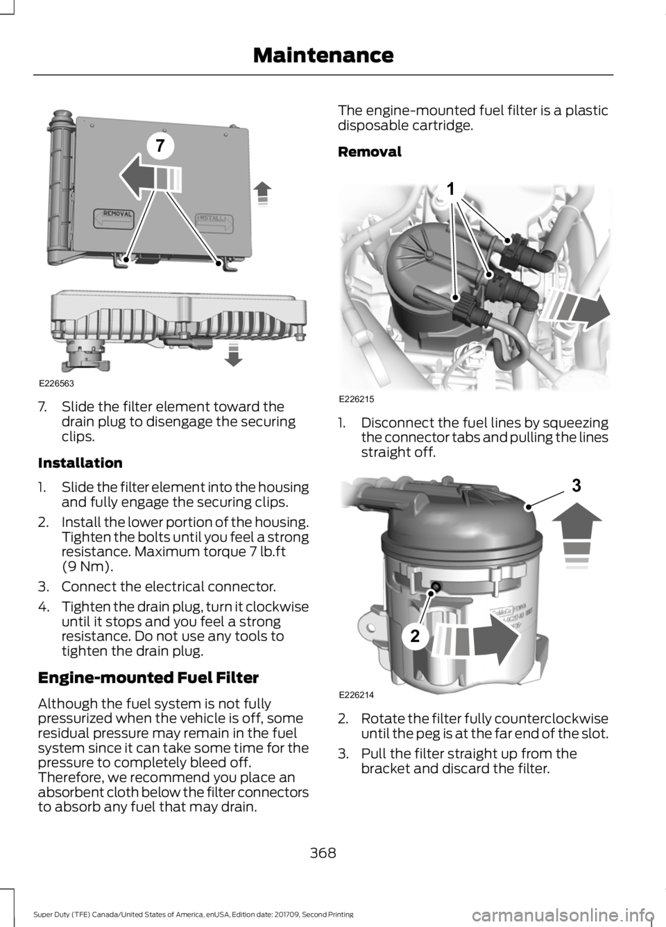 FORD F-250 2018  Owners Manual 7. Slide the filter element toward the
drain plug to disengage the securing
clips.
Installation
1. Slide the filter element into the housing
and fully engage the securing clips.
2. Install the lower p