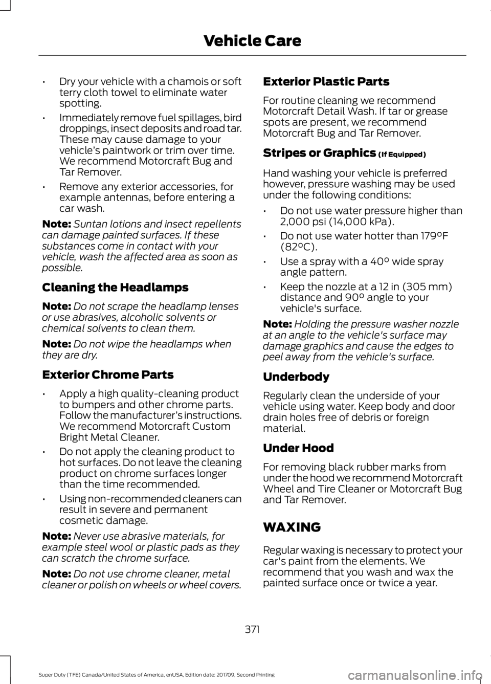FORD F-250 2018  Owners Manual •
Dry your vehicle with a chamois or soft
terry cloth towel to eliminate water
spotting.
• Immediately remove fuel spillages, bird
droppings, insect deposits and road tar.
These may cause damage t