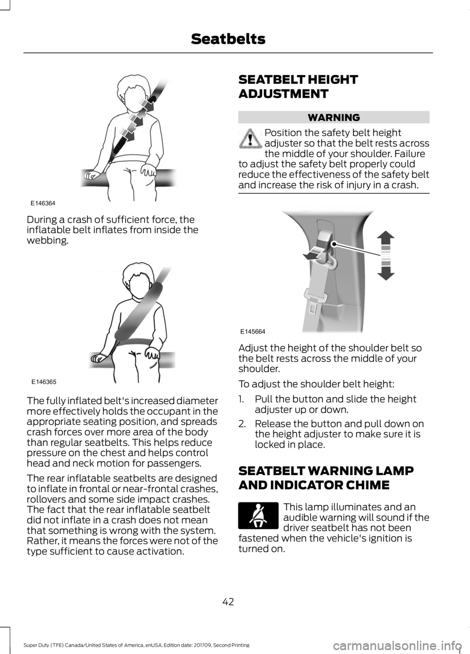 FORD F-250 2018  Owners Manual During a crash of sufficient force, the
inflatable belt inflates from inside the
webbing.
The fully inflated belt's increased diameter
more effectively holds the occupant in the
appropriate seatin