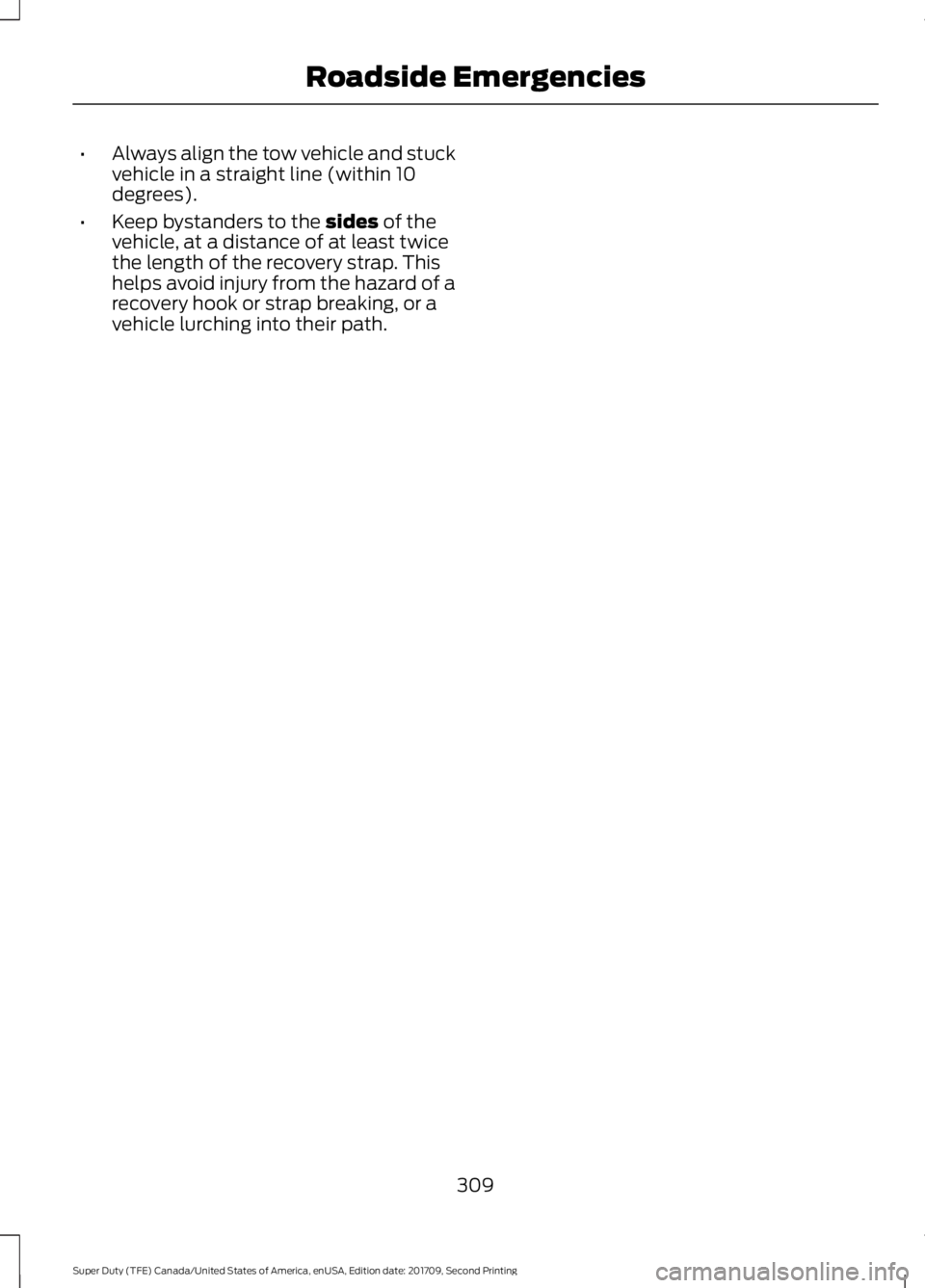 FORD F-350 2018  Owners Manual •
Always align the tow vehicle and stuck
vehicle in a straight line (within 10
degrees).
• Keep bystanders to the sides of the
vehicle, at a distance of at least twice
the length of the recovery s