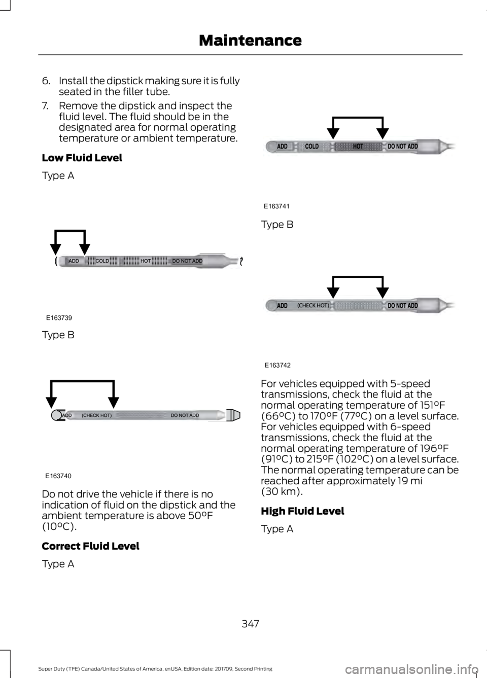 FORD F-350 2018  Owners Manual 6.
Install the dipstick making sure it is fully
seated in the filler tube.
7. Remove the dipstick and inspect the fluid level. The fluid should be in the
designated area for normal operating
temperatu