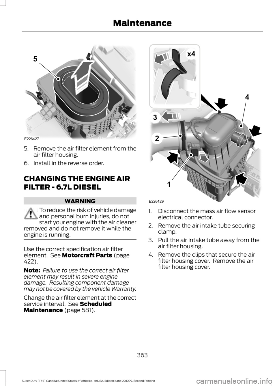 FORD F-350 2018  Owners Manual 5.
Remove the air filter element from the
air filter housing.
6. Install in the reverse order.
CHANGING THE ENGINE AIR
FILTER - 6.7L DIESEL WARNING
To reduce the risk of vehicle damage
and personal bu