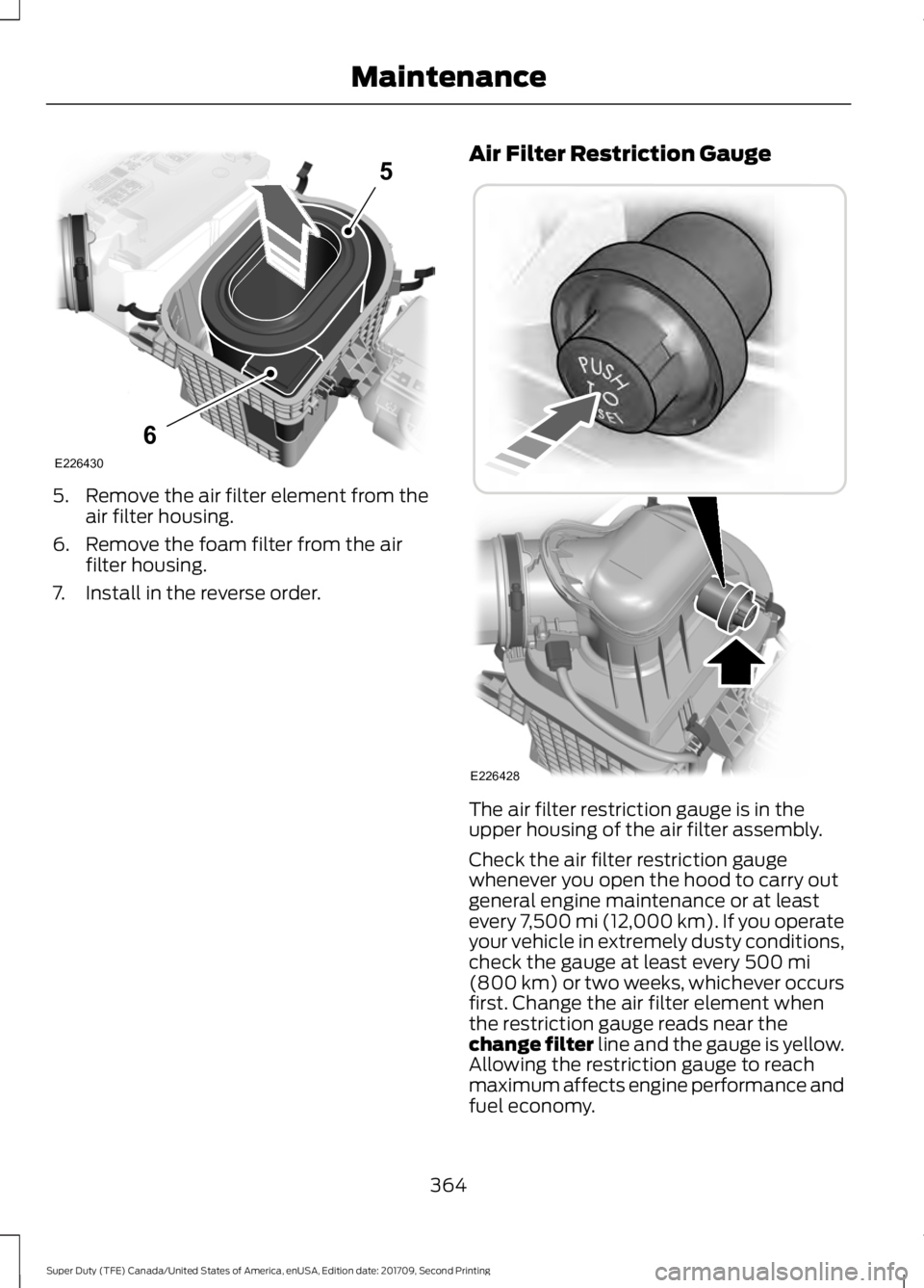 FORD F-350 2018  Owners Manual 5.
Remove the air filter element from the
air filter housing.
6. Remove the foam filter from the air filter housing.
7. Install in the reverse order. Air Filter Restriction Gauge
The air filter restri
