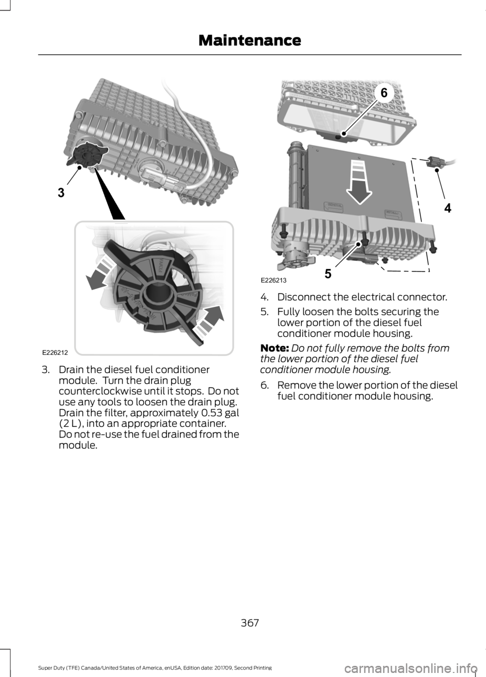 FORD F-350 2018  Owners Manual 3. Drain the diesel fuel conditioner
module.  Turn the drain plug
counterclockwise until it stops.  Do not
use any tools to loosen the drain plug.
Drain the filter, approximately 0.53 gal
(2 L), into 