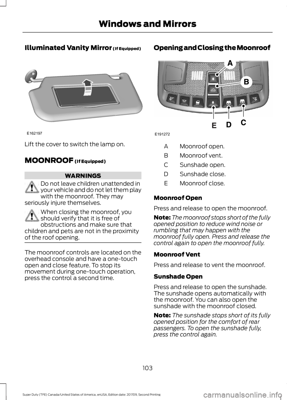 FORD F-550 2018  Owners Manual Illuminated Vanity Mirror (If Equipped)
Lift the cover to switch the lamp on.
MOONROOF
 (If Equipped)
WARNINGS
Do not leave children unattended in
your vehicle and do not let them play
with the moonro