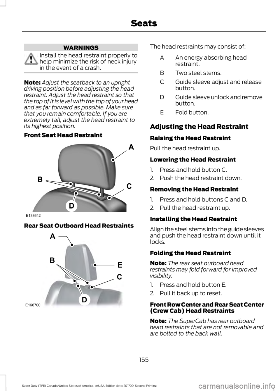 FORD F-550 2018  Owners Manual WARNINGS
Install the head restraint properly to
help minimize the risk of neck injury
in the event of a crash.
Note:
Adjust the seatback to an upright
driving position before adjusting the head
restra
