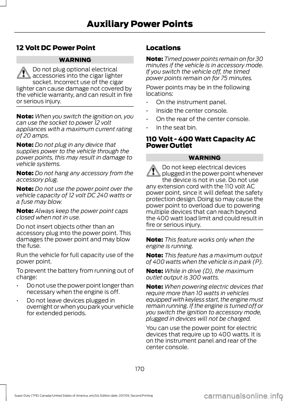 FORD F-550 2018  Owners Manual 12 Volt DC Power Point
WARNING
Do not plug optional electrical
accessories into the cigar lighter
socket. Incorrect use of the cigar
lighter can cause damage not covered by
the vehicle warranty, and c