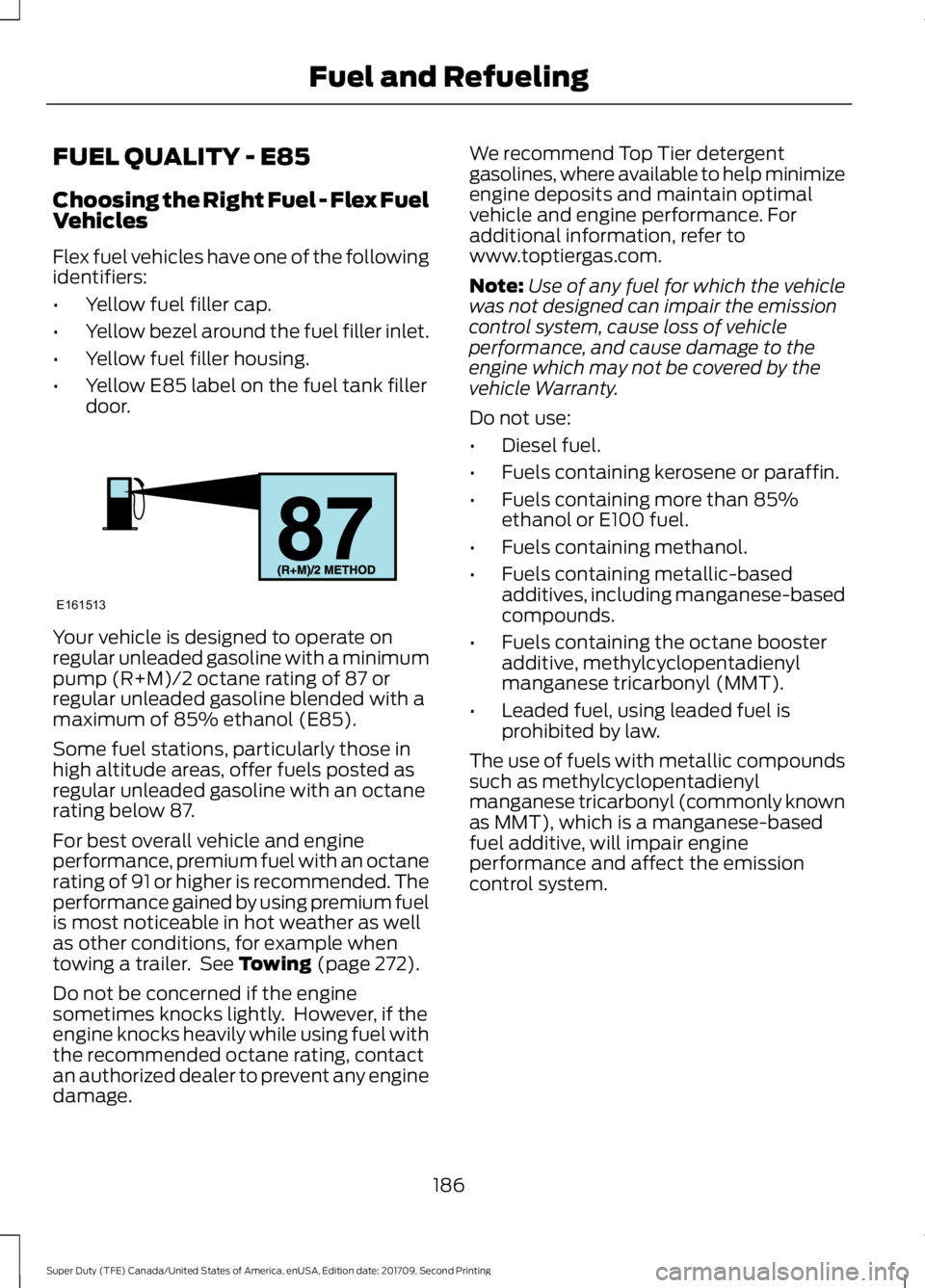 FORD F-550 2018  Owners Manual FUEL QUALITY - E85
Choosing the Right Fuel - Flex Fuel
Vehicles
Flex fuel vehicles have one of the following
identifiers:
•
Yellow fuel filler cap.
• Yellow bezel around the fuel filler inlet.
•