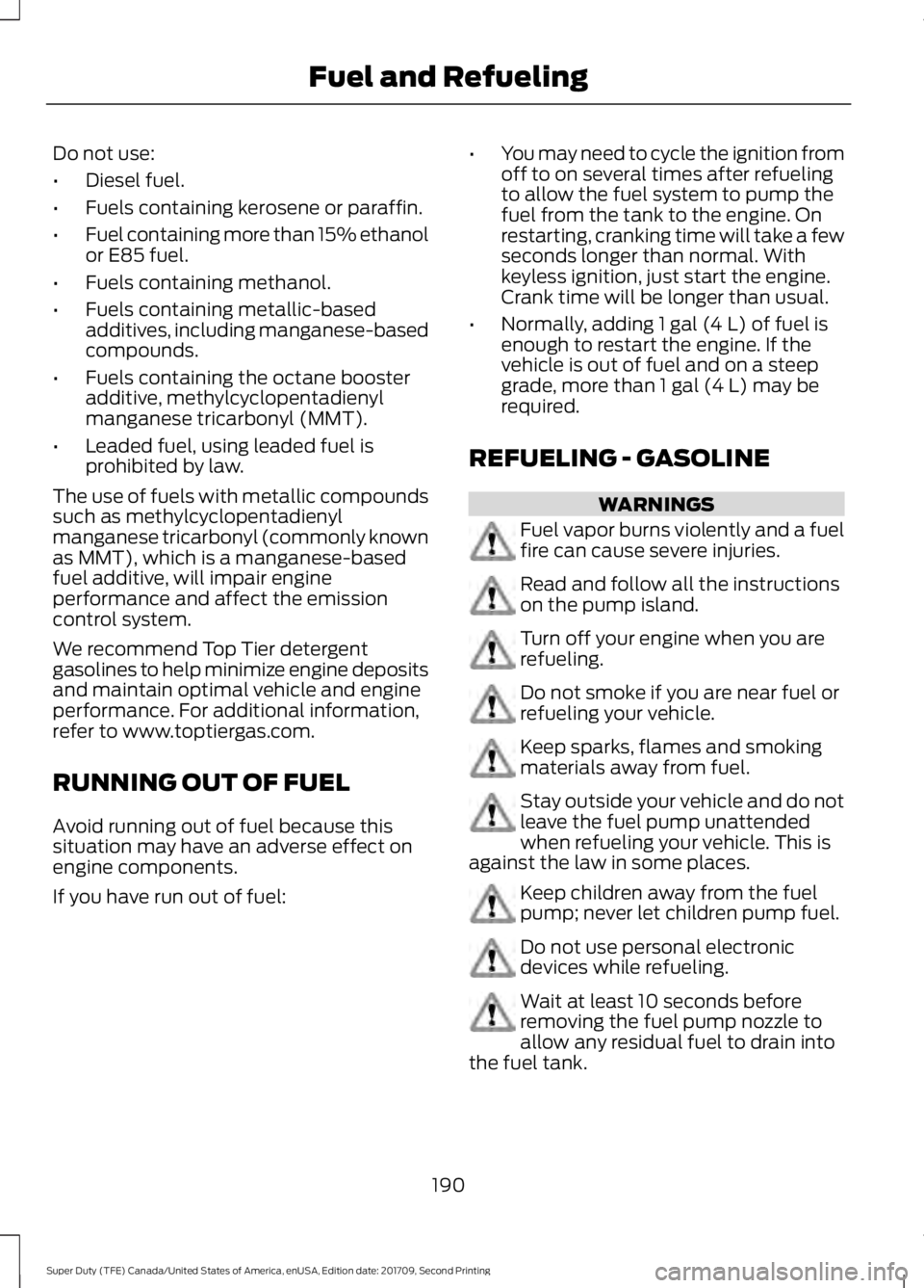 FORD F-550 2018  Owners Manual Do not use:
•
Diesel fuel.
• Fuels containing kerosene or paraffin.
• Fuel containing more than 15% ethanol
or E85 fuel.
• Fuels containing methanol.
• Fuels containing metallic-based
additi