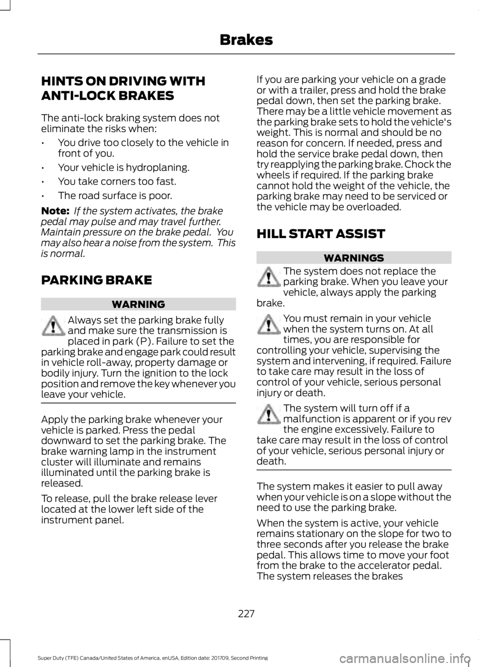 FORD F-550 2018  Owners Manual HINTS ON DRIVING WITH
ANTI-LOCK BRAKES
The anti-lock braking system does not
eliminate the risks when:
•
You drive too closely to the vehicle in
front of you.
• Your vehicle is hydroplaning.
• Y