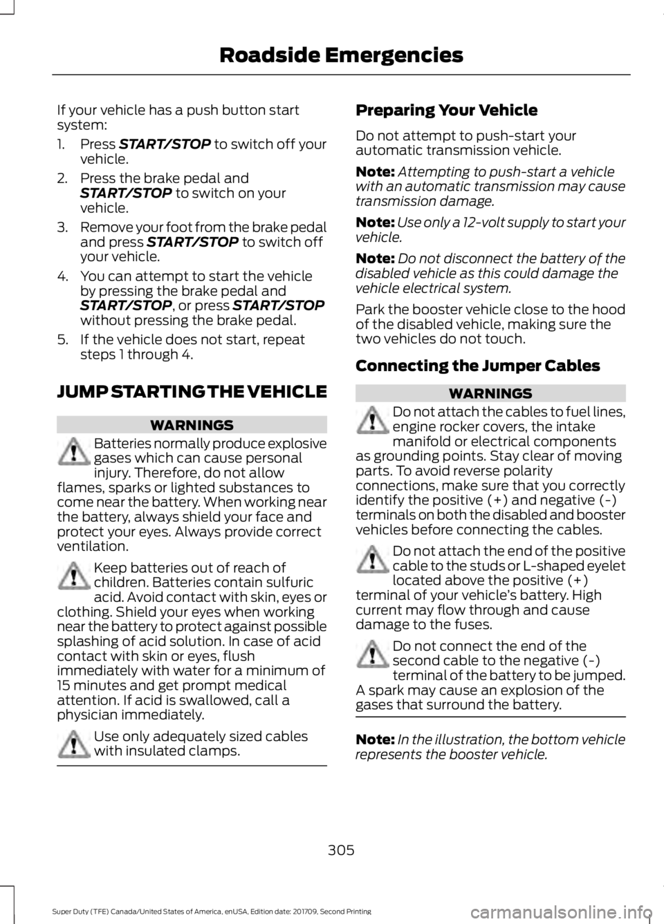 FORD F-550 2018  Owners Manual If your vehicle has a push button start
system:
1. Press START/STOP to switch off your
vehicle.
2. Press the brake pedal and START/STOP
 to switch on your
vehicle.
3. Remove your foot from the brake p