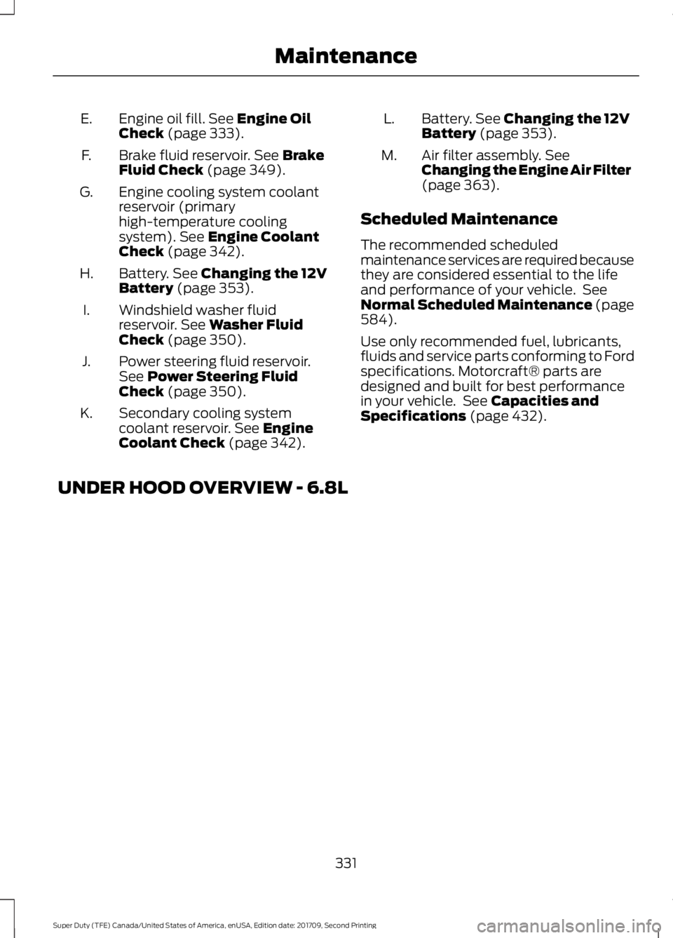 FORD F-550 2018  Owners Manual Engine oil fill. See Engine Oil
Check (page 333).
E.
Brake fluid reservoir.
 See Brake
Fluid Check (page 349).
F.
Engine cooling system coolant
reservoir (primary
high-temperature cooling
system).
 Se