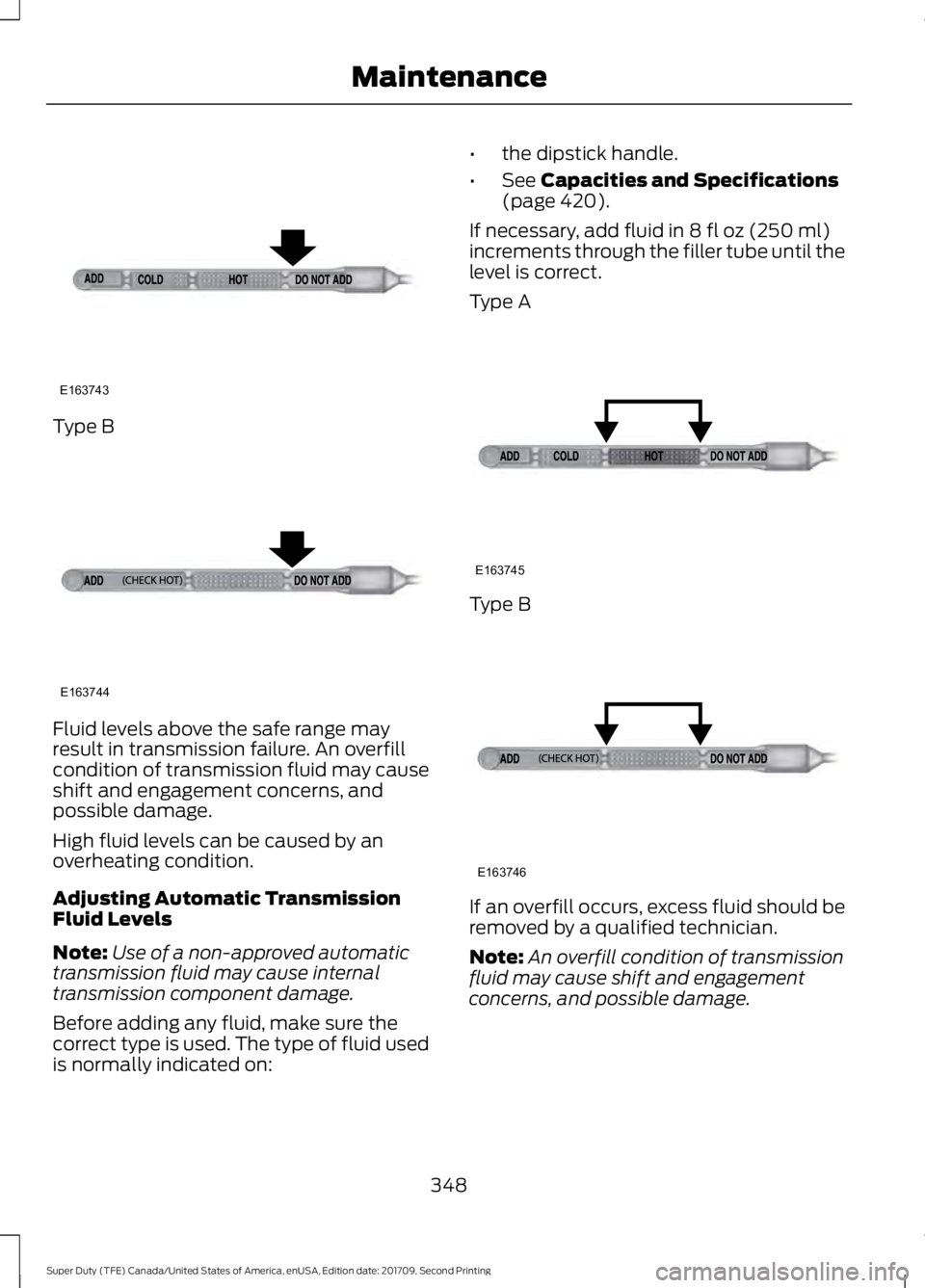 FORD F-550 2018  Owners Manual Type B
Fluid levels above the safe range may
result in transmission failure. An overfill
condition of transmission fluid may cause
shift and engagement concerns, and
possible damage.
High fluid levels