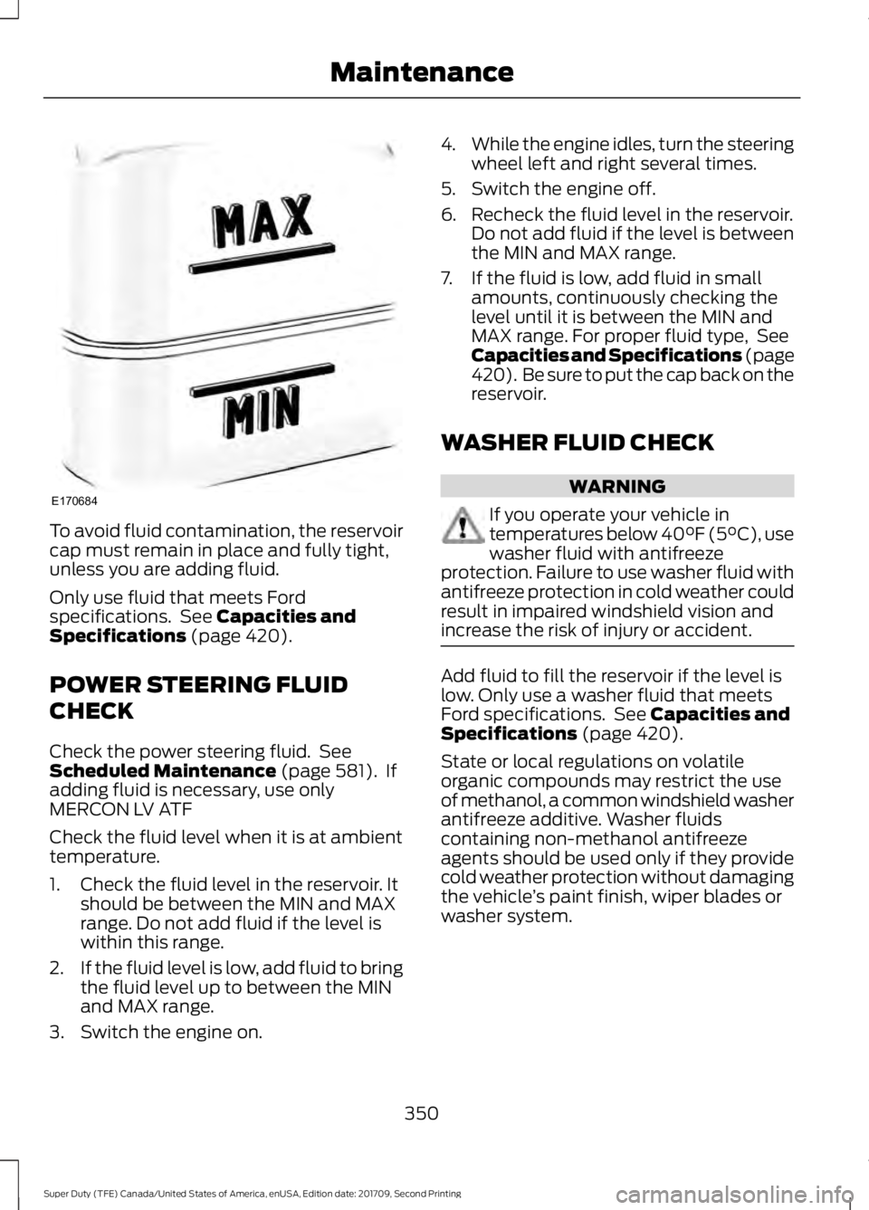 FORD F-550 2018  Owners Manual To avoid fluid contamination, the reservoir
cap must remain in place and fully tight,
unless you are adding fluid.
Only use fluid that meets Ford
specifications.  See Capacities and
Specifications (pa
