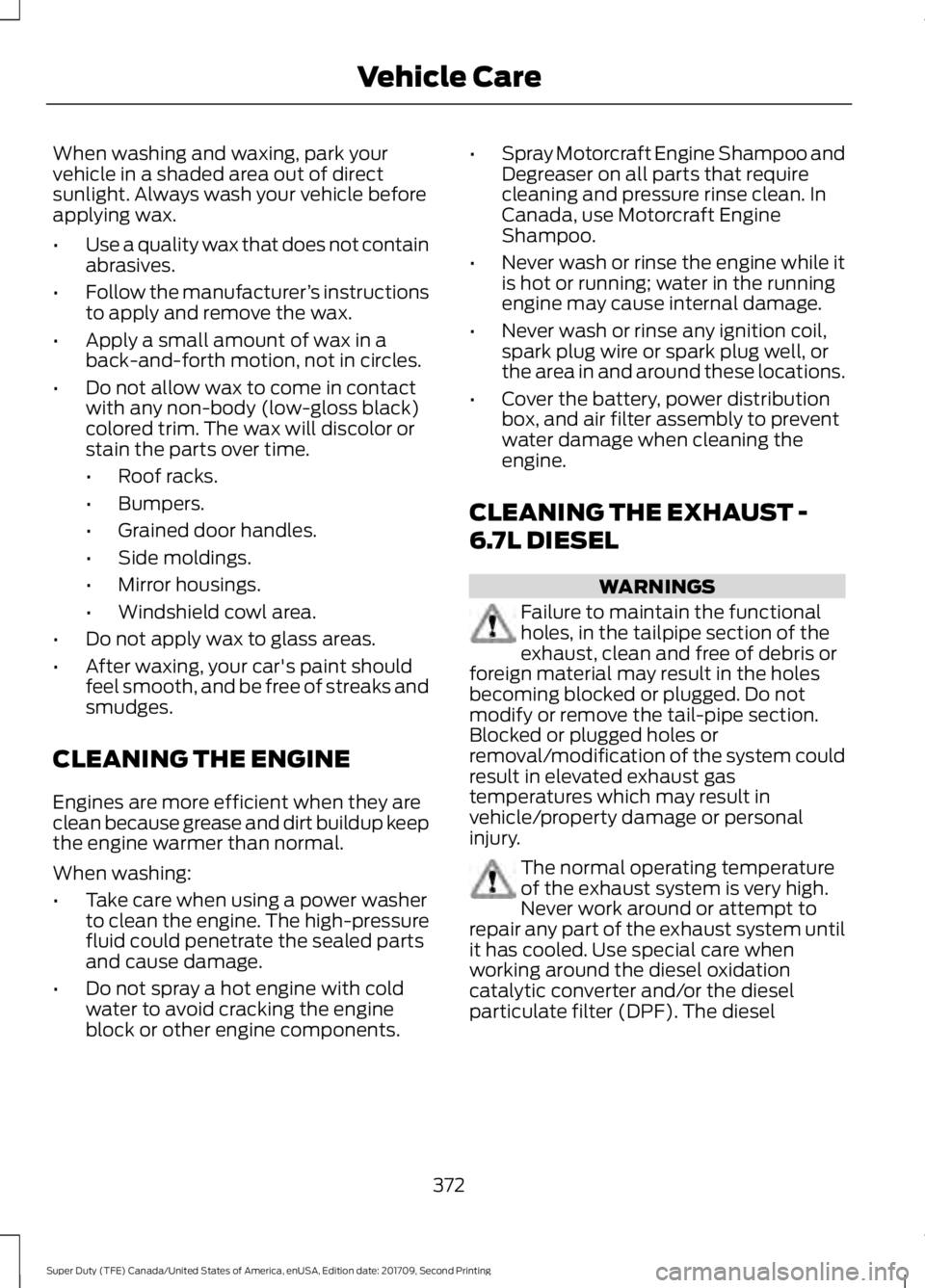 FORD F-550 2018  Owners Manual When washing and waxing, park your
vehicle in a shaded area out of direct
sunlight. Always wash your vehicle before
applying wax.
•
Use a quality wax that does not contain
abrasives.
• Follow the 