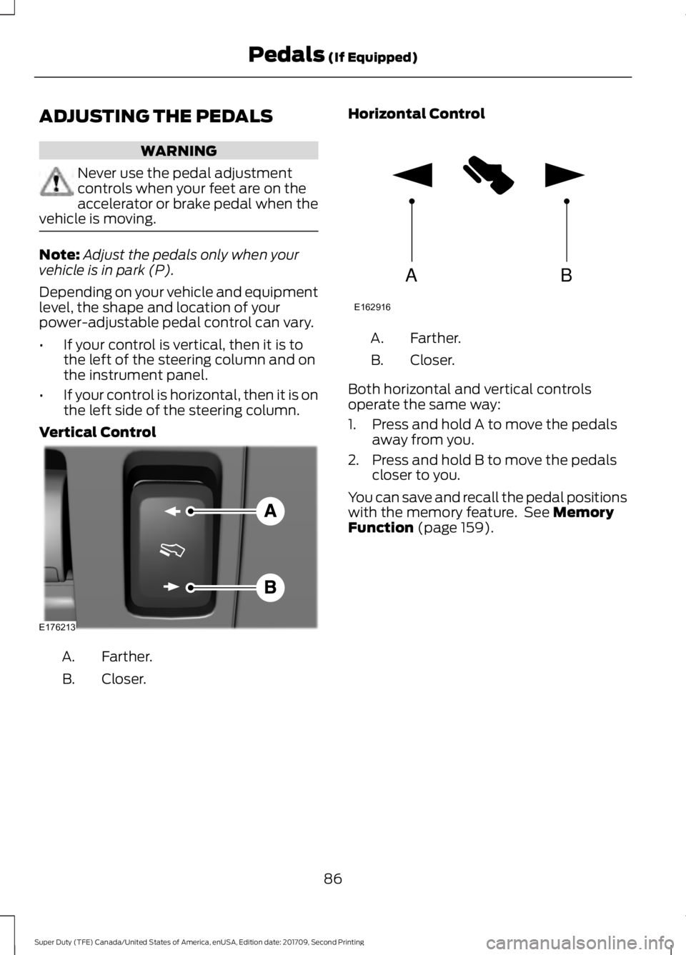 FORD F-550 2018  Owners Manual ADJUSTING THE PEDALS
WARNING
Never use the pedal adjustment
controls when your feet are on the
accelerator or brake pedal when the
vehicle is moving. Note:
Adjust the pedals only when your
vehicle is 