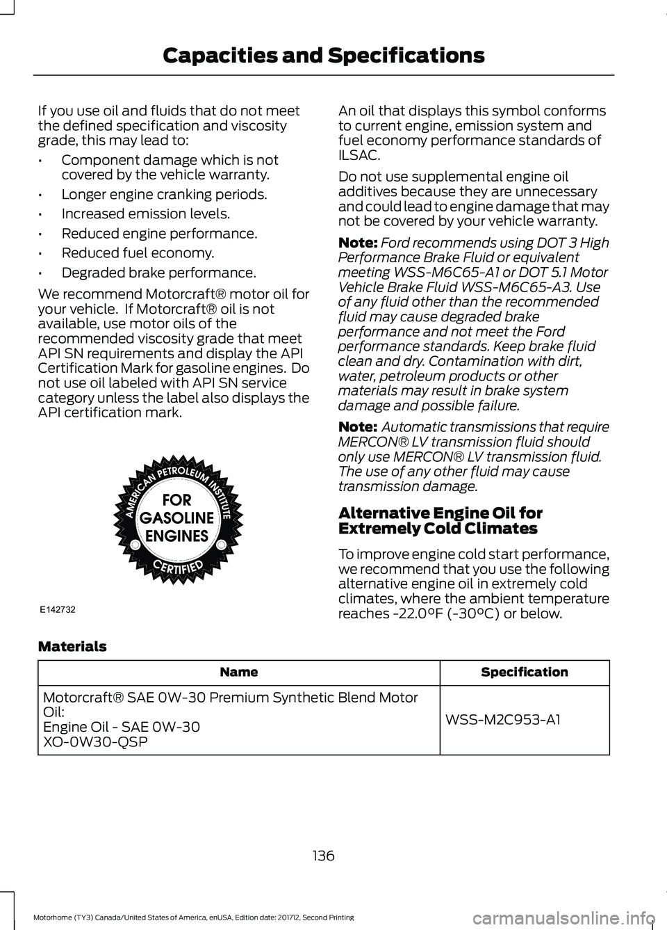 FORD F-59 2018 Owners Manual If you use oil and fluids that do not meet
the defined specification and viscosity
grade, this may lead to:
•
Component damage which is not
covered by the vehicle warranty.
• Longer engine crankin FORD F-59 2018 Owners Manual If you use oil and fluids that do not meet
the defined specification and viscosity
grade, this may lead to:
•
Component damage which is not
covered by the vehicle warranty.
• Longer engine crankin