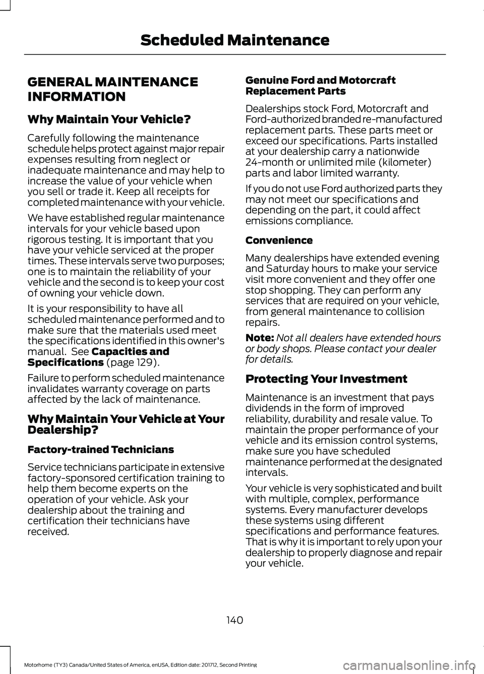 FORD F-59 2018 Owners Manual GENERAL MAINTENANCE
INFORMATION
Why Maintain Your Vehicle?
Carefully following the maintenance
schedule helps protect against major repair
expenses resulting from neglect or
inadequate maintenance and FORD F-59 2018 Owners Manual GENERAL MAINTENANCE
INFORMATION
Why Maintain Your Vehicle?
Carefully following the maintenance
schedule helps protect against major repair
expenses resulting from neglect or
inadequate maintenance and