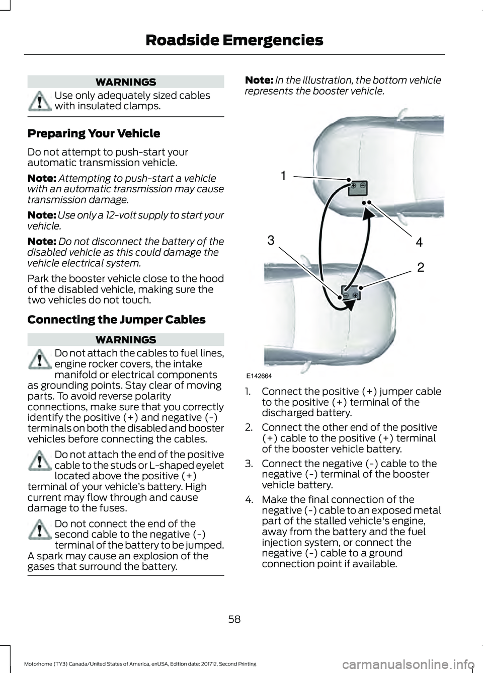 FORD F-59 2018 Owners Manual WARNINGS
Use only adequately sized cables
with insulated clamps.
Preparing Your Vehicle
Do not attempt to push-start your
automatic transmission vehicle.
Note:
Attempting to push-start a vehicle
with FORD F-59 2018 Owners Manual WARNINGS
Use only adequately sized cables
with insulated clamps.
Preparing Your Vehicle
Do not attempt to push-start your
automatic transmission vehicle.
Note:
Attempting to push-start a vehicle
with