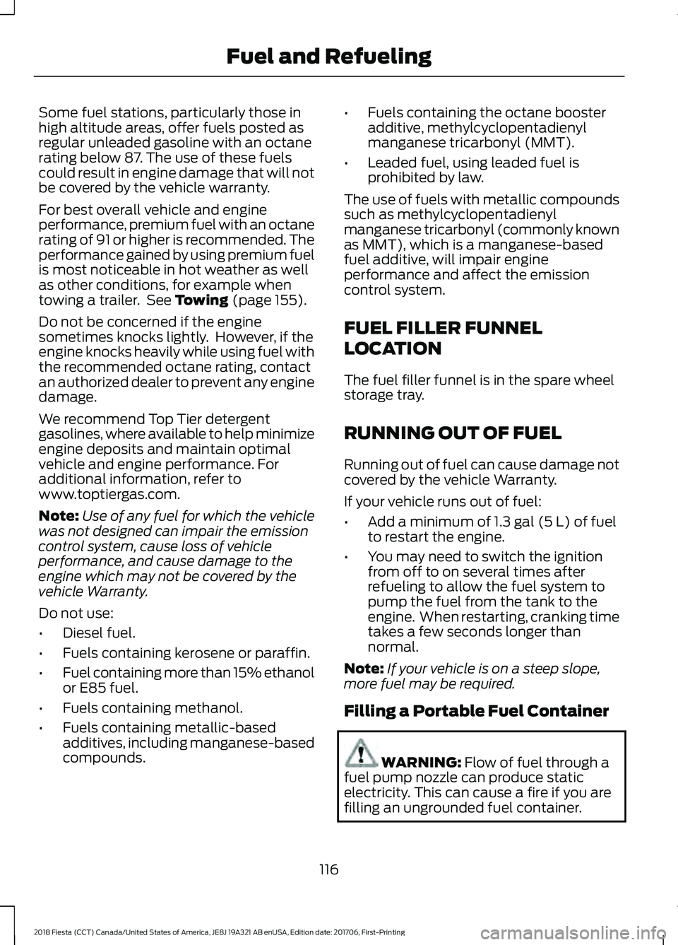 FORD FIESTA 2018 Owners Manual Some fuel stations, particularly those in
high altitude areas, offer fuels posted as
regular unleaded gasoline with an octane
rating below 87. The use of these fuels
could result in engine damage that FORD FIESTA 2018 Owners Manual Some fuel stations, particularly those in
high altitude areas, offer fuels posted as
regular unleaded gasoline with an octane
rating below 87. The use of these fuels
could result in engine damage that