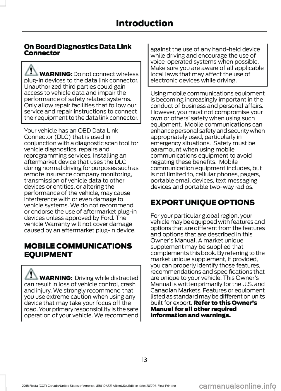 FORD FIESTA 2018 Owners Manual On Board Diagnostics Data Link
Connector
WARNING: Do not connect wireless
plug-in devices to the data link connector.
Unauthorized third parties could gain
access to vehicle data and impair the
perfor FORD FIESTA 2018 Owners Manual On Board Diagnostics Data Link
Connector
WARNING: Do not connect wireless
plug-in devices to the data link connector.
Unauthorized third parties could gain
access to vehicle data and impair the
perfor