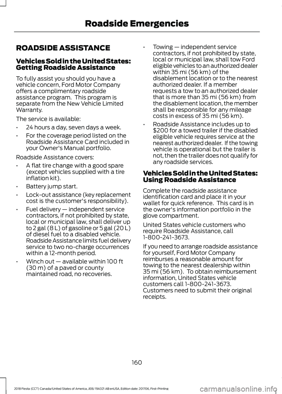 FORD FIESTA 2018 Owners Manual ROADSIDE ASSISTANCE
Vehicles Sold in the United States:
Getting Roadside Assistance
To fully assist you should you have a
vehicle concern, Ford Motor Company
offers a complimentary roadside
assistance FORD FIESTA 2018 Owners Manual ROADSIDE ASSISTANCE
Vehicles Sold in the United States:
Getting Roadside Assistance
To fully assist you should you have a
vehicle concern, Ford Motor Company
offers a complimentary roadside
assistance