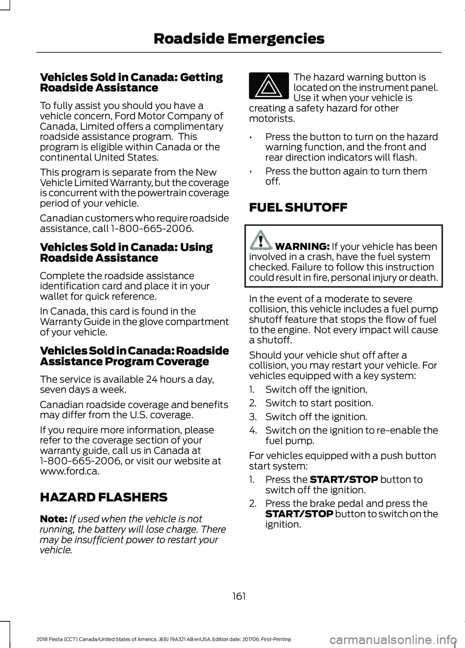 FORD FIESTA 2018  Owners Manual Vehicles Sold in Canada: Getting
Roadside Assistance
To fully assist you should you have a
vehicle concern, Ford Motor Company of
Canada, Limited offers a complimentary
roadside assistance program.  T