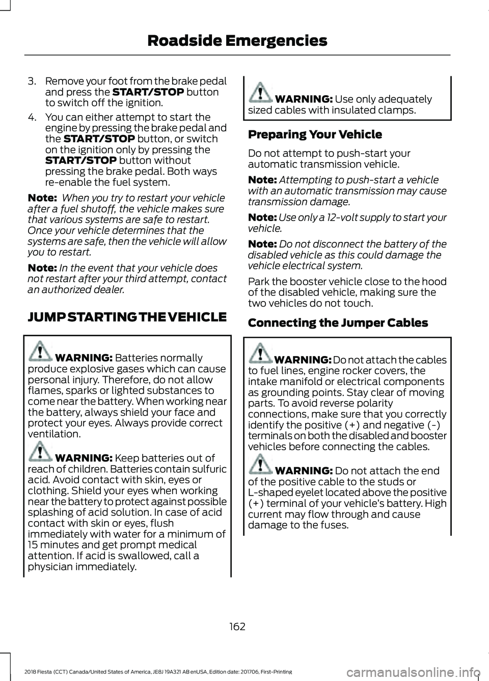 FORD FIESTA 2018  Owners Manual 3.
Remove your foot from the brake pedal
and press the START/STOP button
to switch off the ignition.
4. You can either attempt to start the engine by pressing the brake pedal and
the 
START/STOP butto