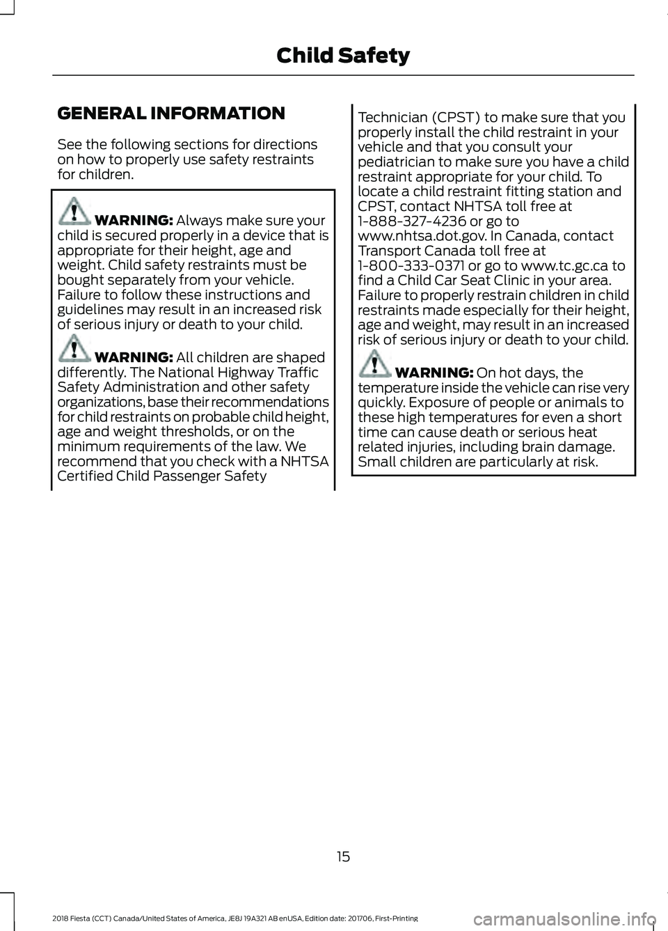 FORD FIESTA 2018 Owners Manual GENERAL INFORMATION
See the following sections for directions
on how to properly use safety restraints
for children.
WARNING: Always make sure your
child is secured properly in a device that is
approp FORD FIESTA 2018 Owners Manual GENERAL INFORMATION
See the following sections for directions
on how to properly use safety restraints
for children.
WARNING: Always make sure your
child is secured properly in a device that is
approp