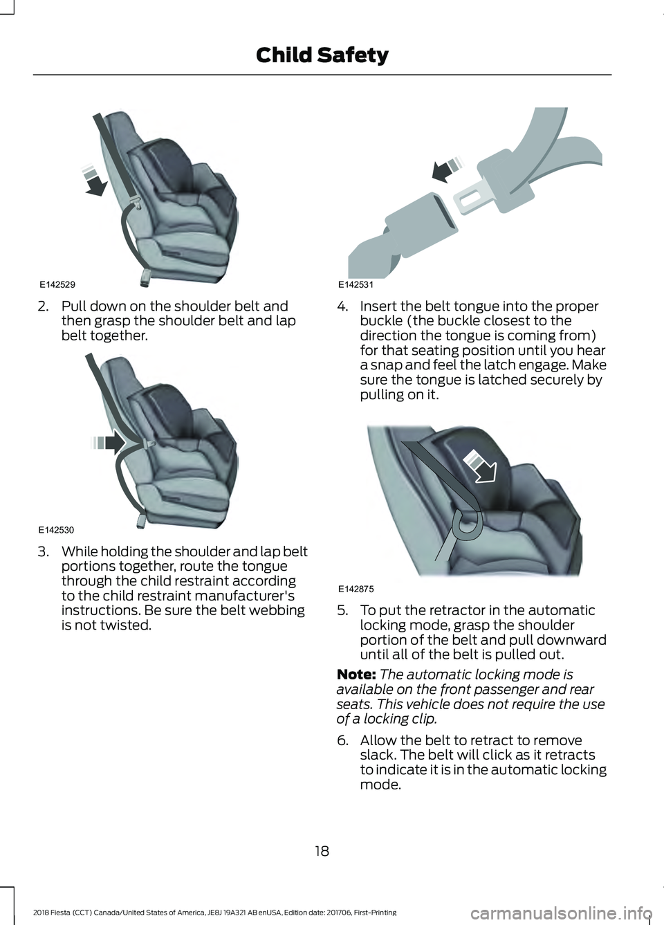 FORD FIESTA 2018 Owners Manual 2. Pull down on the shoulder belt and
then grasp the shoulder belt and lap
belt together. 3.
While holding the shoulder and lap belt
portions together, route the tongue
through the child restraint acc FORD FIESTA 2018 Owners Manual 2. Pull down on the shoulder belt and
then grasp the shoulder belt and lap
belt together. 3.
While holding the shoulder and lap belt
portions together, route the tongue
through the child restraint acc