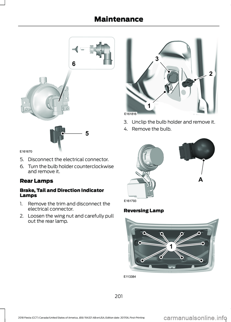 FORD FIESTA 2018  Owners Manual 5. Disconnect the electrical connector.
6.
Turn the bulb holder counterclockwise
and remove it.
Rear Lamps
Brake, Tail and Direction Indicator
Lamps
1. Remove the trim and disconnect the electrical co