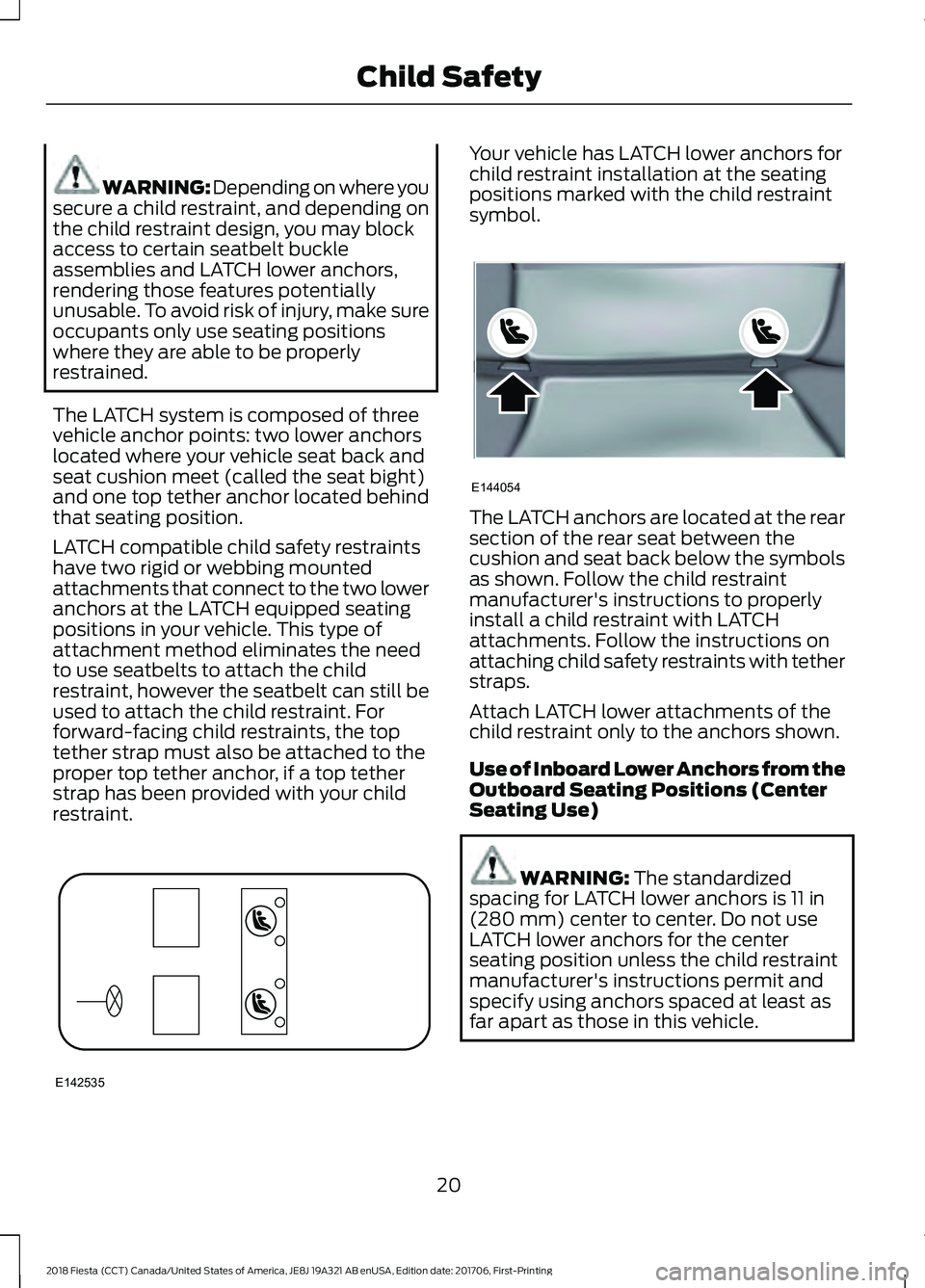 FORD FIESTA 2018 Owners Manual WARNING: Depending on where you
secure a child restraint, and depending on
the child restraint design, you may block
access to certain seatbelt buckle
assemblies and LATCH lower anchors,
rendering tho FORD FIESTA 2018 Owners Manual WARNING: Depending on where you
secure a child restraint, and depending on
the child restraint design, you may block
access to certain seatbelt buckle
assemblies and LATCH lower anchors,
rendering tho