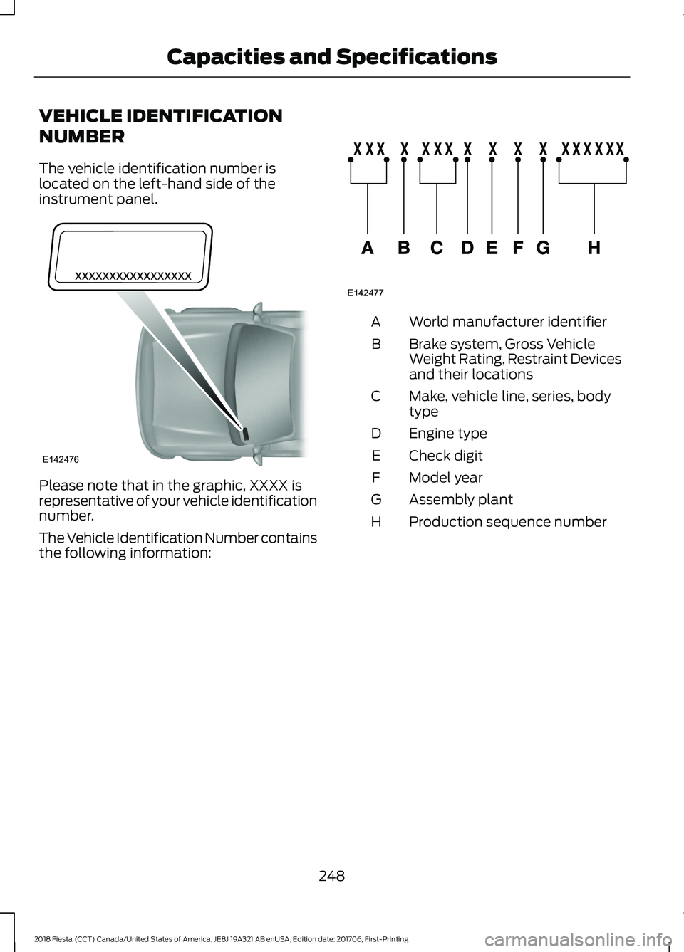 FORD FIESTA 2018  Owners Manual VEHICLE IDENTIFICATION
NUMBER
The vehicle identification number is
located on the left-hand side of the
instrument panel.
Please note that in the graphic, XXXX is
representative of your vehicle identi