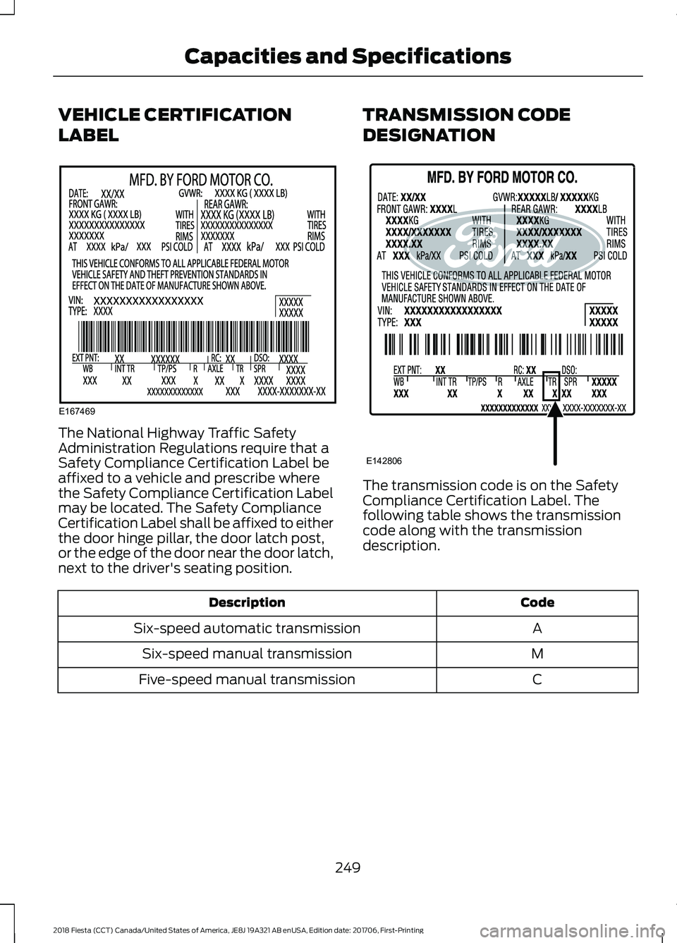 FORD FIESTA 2018  Owners Manual VEHICLE CERTIFICATION
LABEL
The National Highway Traffic Safety
Administration Regulations require that a
Safety Compliance Certification Label be
affixed to a vehicle and prescribe where
the Safety C