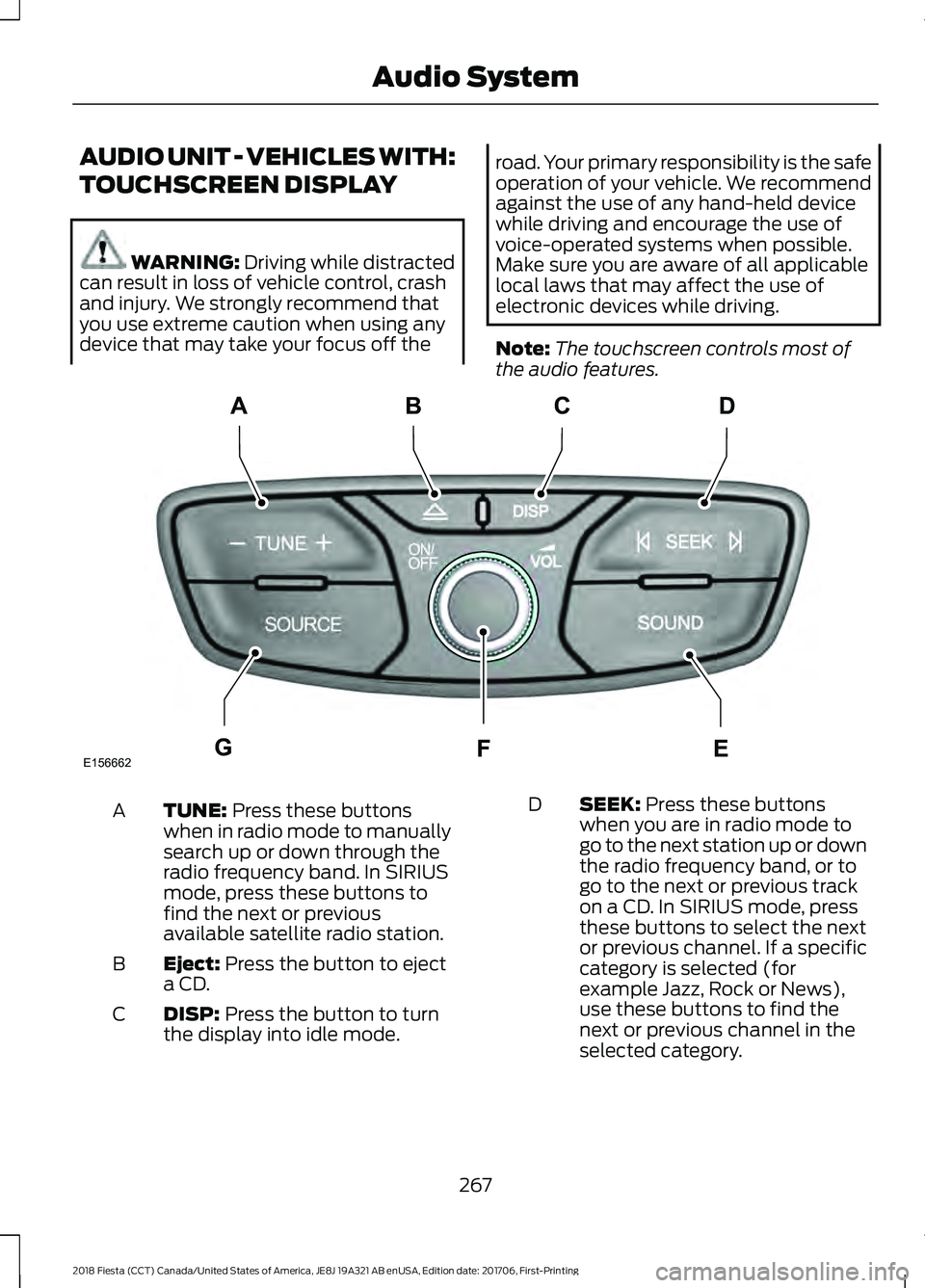 FORD FIESTA 2018  Owners Manual AUDIO UNIT - VEHICLES WITH:
TOUCHSCREEN DISPLAY
WARNING: Driving while distracted
can result in loss of vehicle control, crash
and injury. We strongly recommend that
you use extreme caution when using