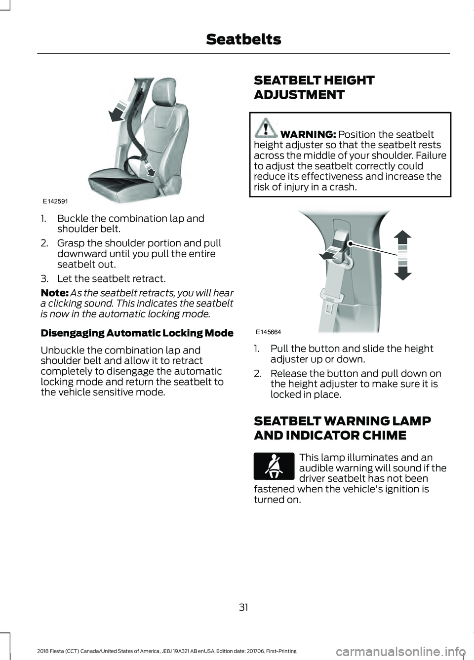 FORD FIESTA 2018 Owners Manual 1. Buckle the combination lap and
shoulder belt.
2. Grasp the shoulder portion and pull downward until you pull the entire
seatbelt out.
3. Let the seatbelt retract.
Note: As the seatbelt retracts, yo FORD FIESTA 2018 Owners Manual 1. Buckle the combination lap and
shoulder belt.
2. Grasp the shoulder portion and pull downward until you pull the entire
seatbelt out.
3. Let the seatbelt retract.
Note: As the seatbelt retracts, yo
