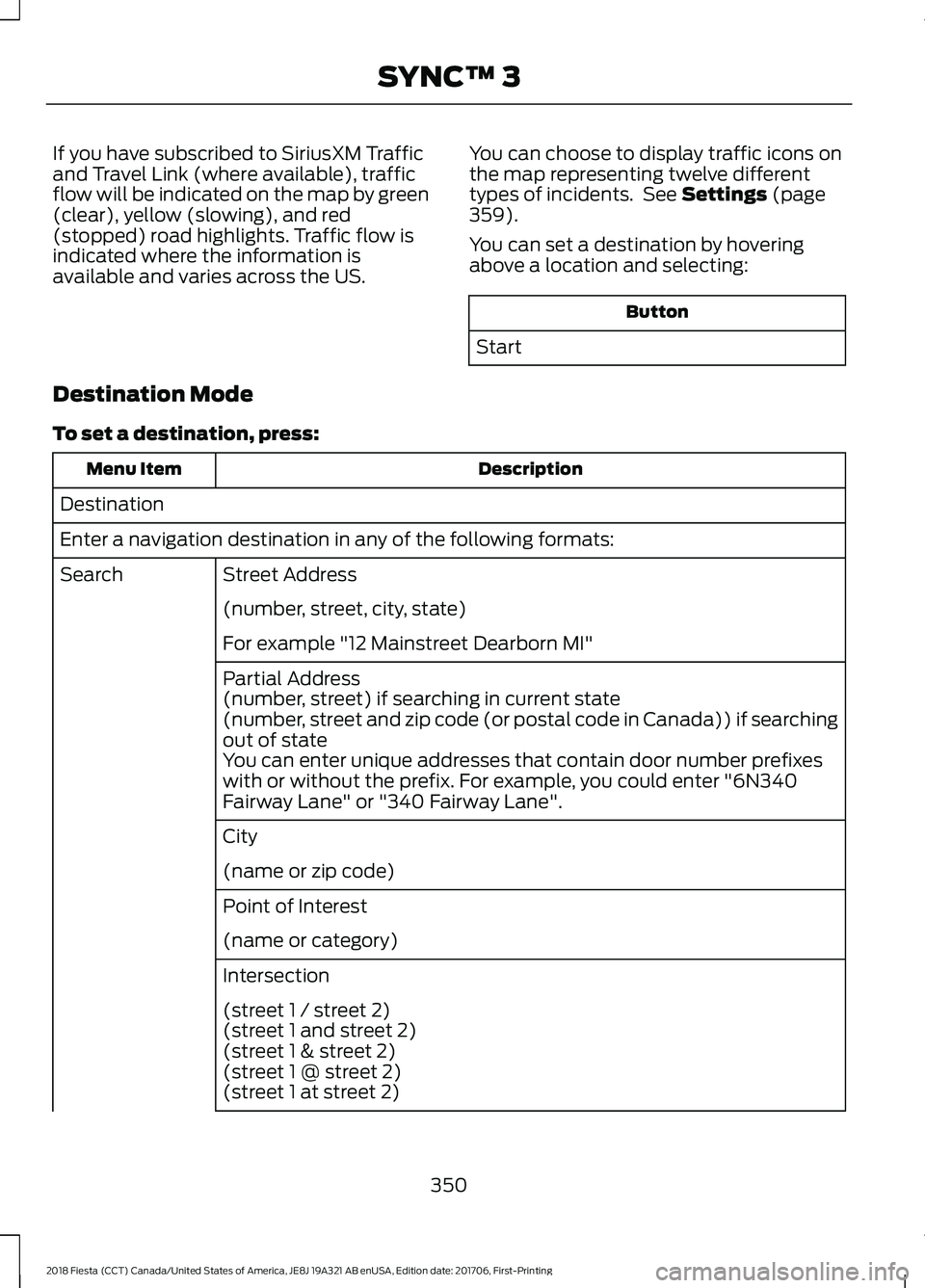 FORD FIESTA 2018  Owners Manual If you have subscribed to SiriusXM Traffic
and Travel Link (where available), traffic
flow will be indicated on the map by green
(clear), yellow (slowing), and red
(stopped) road highlights. Traffic f