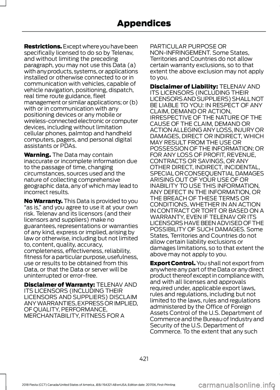 FORD FIESTA 2018  Owners Manual Restrictions. Except where you have been
specifically licensed to do so by Telenav,
and without limiting the preceding
paragraph, you may not use this Data (a)
with any products, systems, or applicati
