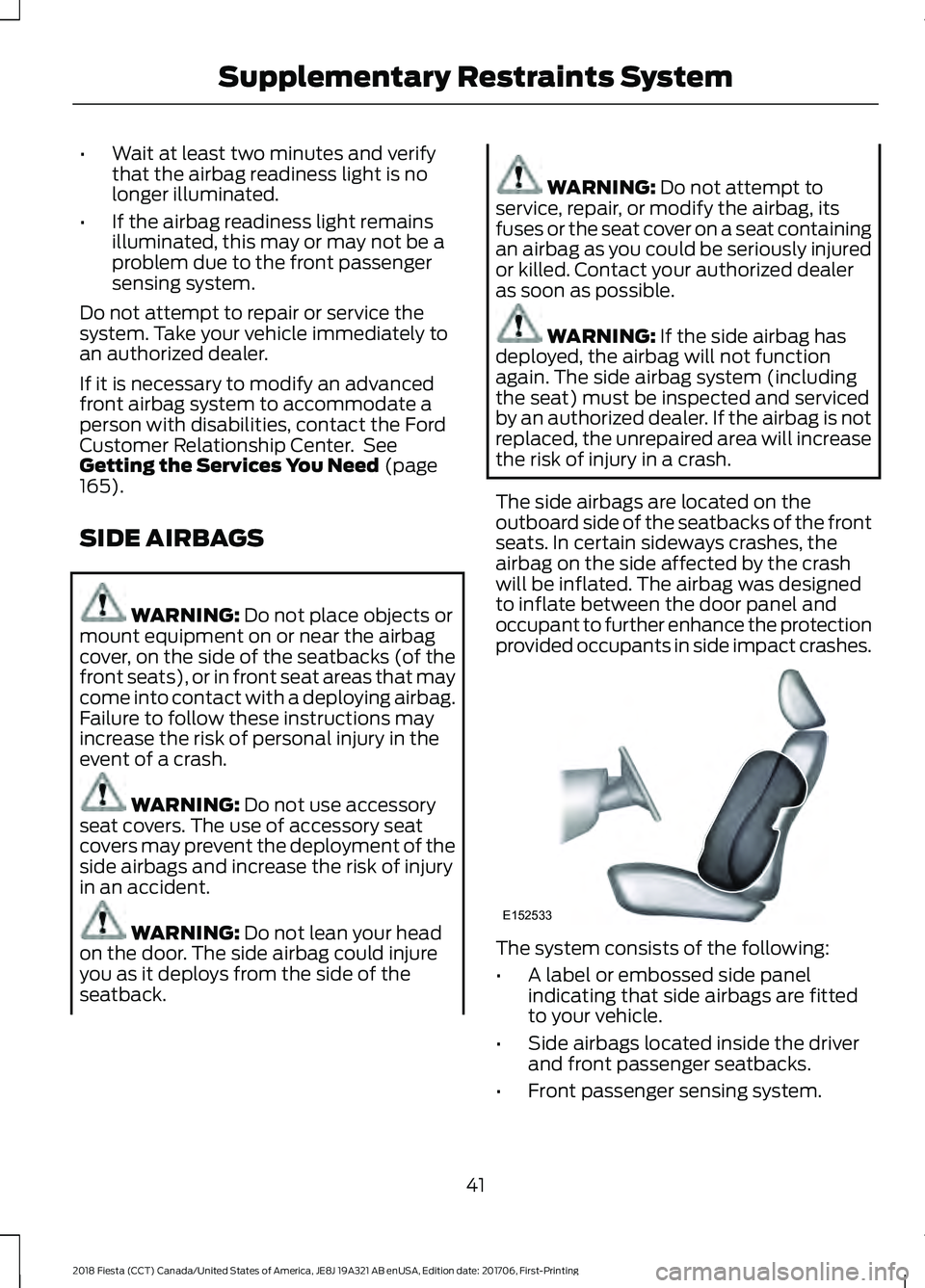 FORD FIESTA 2018 Owners Manual •
Wait at least two minutes and verify
that the airbag readiness light is no
longer illuminated.
• If the airbag readiness light remains
illuminated, this may or may not be a
problem due to the fr FORD FIESTA 2018 Owners Manual •
Wait at least two minutes and verify
that the airbag readiness light is no
longer illuminated.
• If the airbag readiness light remains
illuminated, this may or may not be a
problem due to the fr