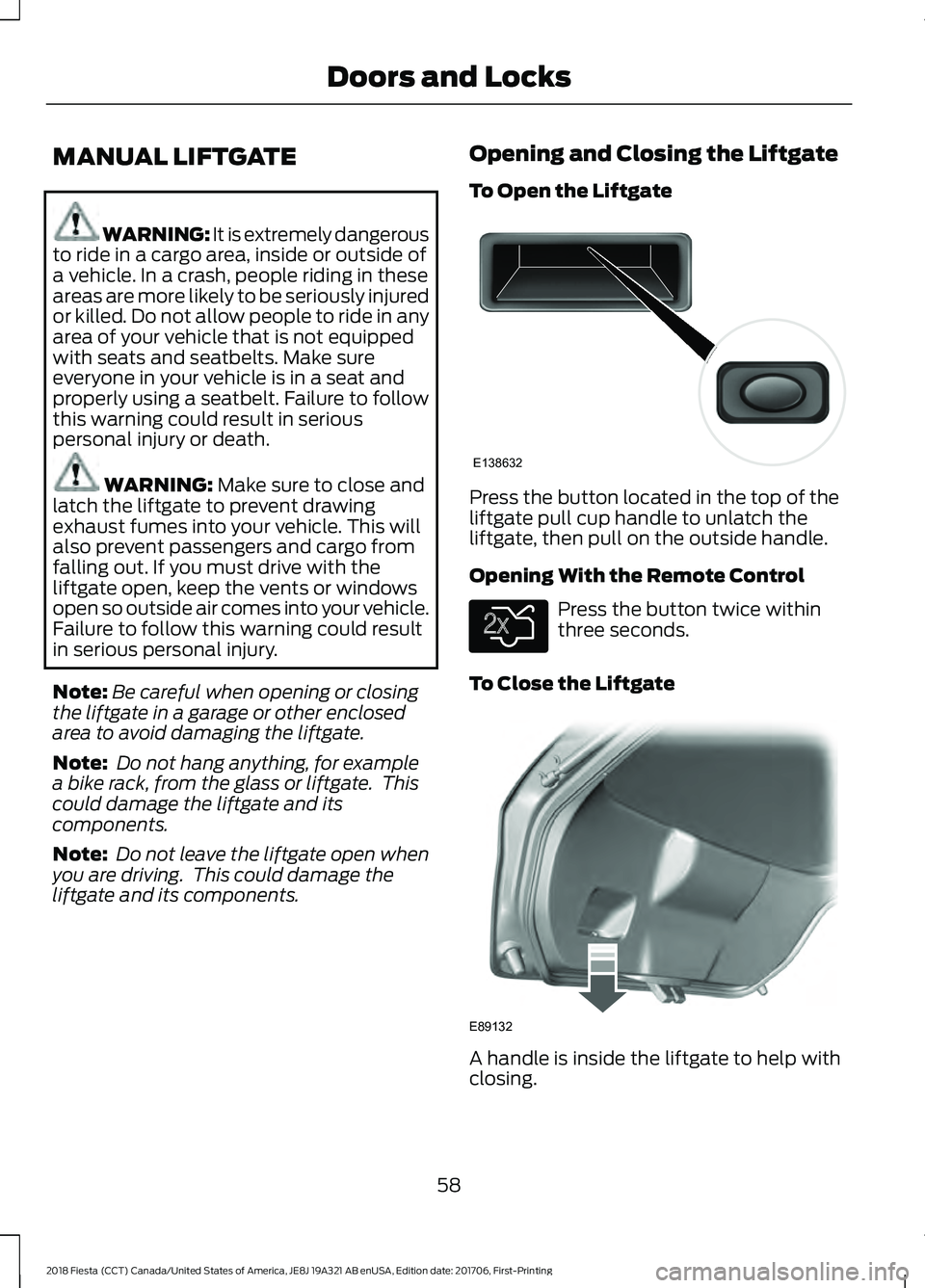FORD FIESTA 2018 Owners Manual MANUAL LIFTGATE
WARNING: It is extremely dangerous
to ride in a cargo area, inside or outside of
a vehicle. In a crash, people riding in these
areas are more likely to be seriously injured
or killed. FORD FIESTA 2018 Owners Manual MANUAL LIFTGATE
WARNING: It is extremely dangerous
to ride in a cargo area, inside or outside of
a vehicle. In a crash, people riding in these
areas are more likely to be seriously injured
or killed.