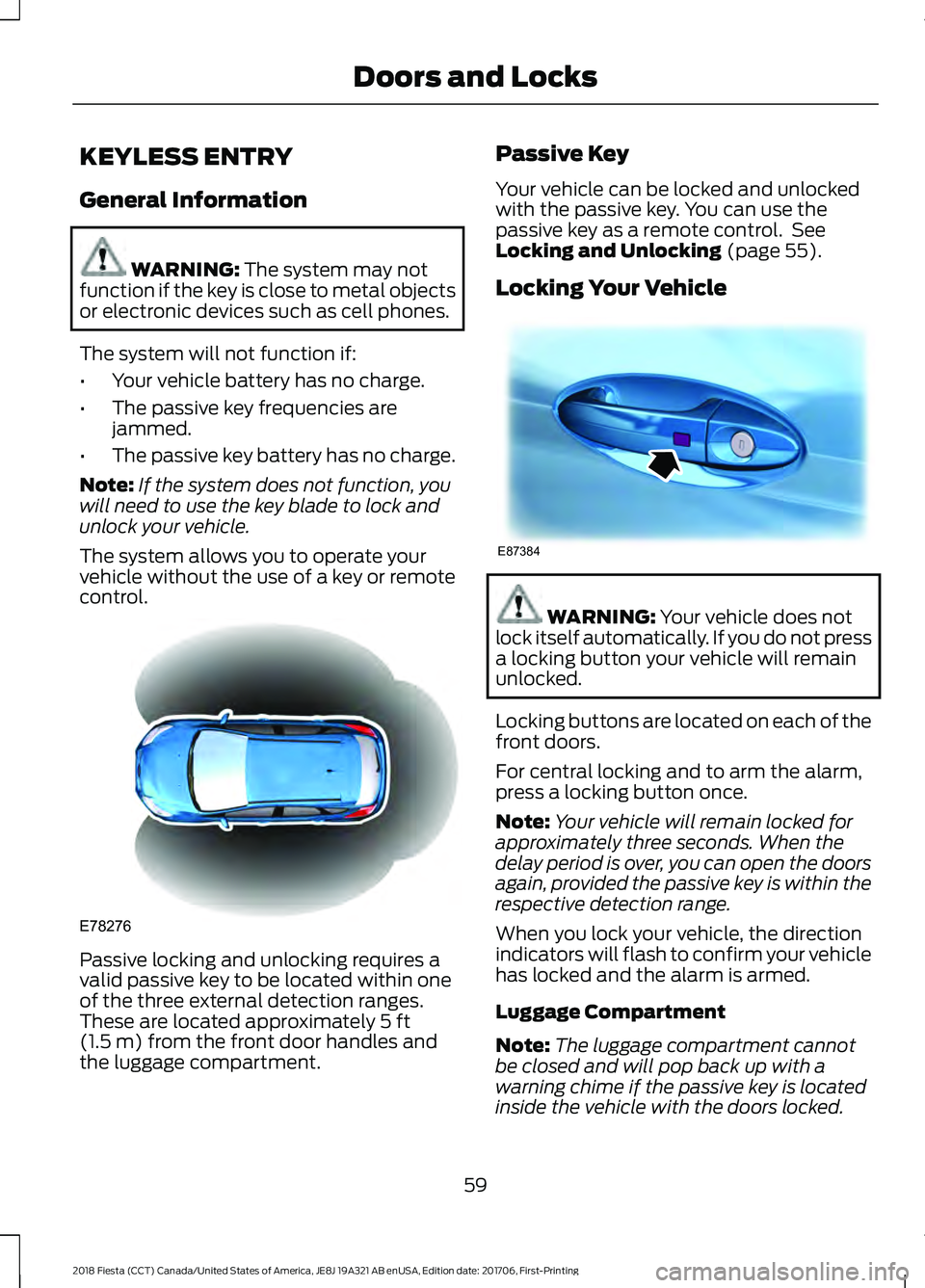FORD FIESTA 2018 Owners Manual KEYLESS ENTRY
General Information
WARNING: The system may not
function if the key is close to metal objects
or electronic devices such as cell phones.
The system will not function if:
• Your vehicle FORD FIESTA 2018 Owners Manual KEYLESS ENTRY
General Information
WARNING: The system may not
function if the key is close to metal objects
or electronic devices such as cell phones.
The system will not function if:
• Your vehicle