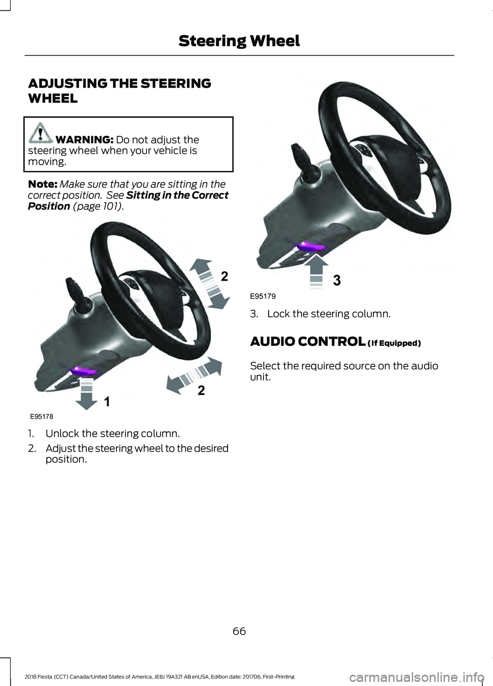 FORD FIESTA 2018  Owners Manual ADJUSTING THE STEERING
WHEEL
WARNING: Do not adjust the
steering wheel when your vehicle is
moving.
Note: Make sure that you are sitting in the
correct position.  See Sitting in the Correct
Position
 
