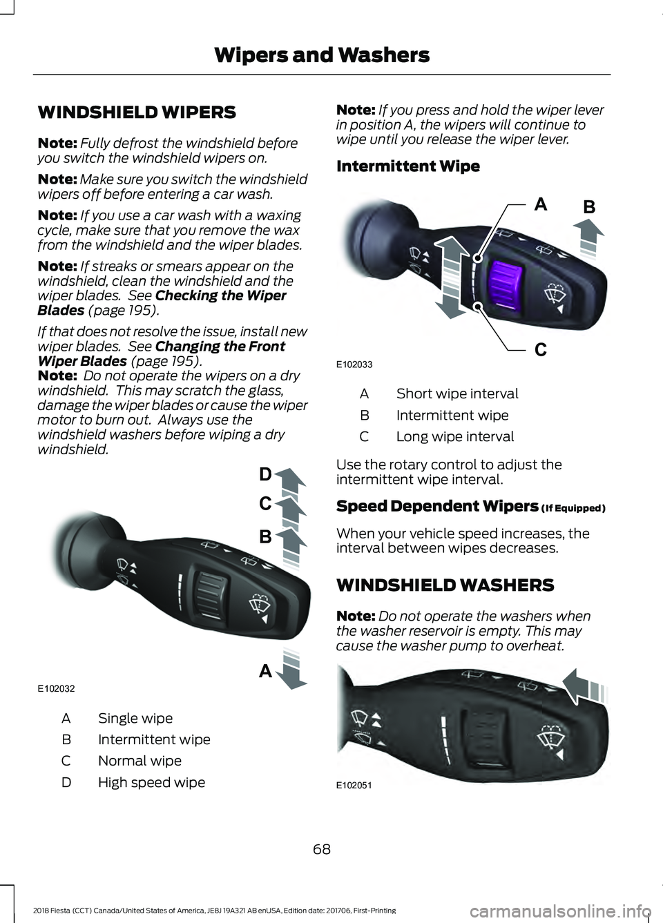 FORD FIESTA 2018 Owners Manual WINDSHIELD WIPERS
Note:
Fully defrost the windshield before
you switch the windshield wipers on.
Note: Make sure you switch the windshield
wipers off before entering a car wash.
Note: If you use a car FORD FIESTA 2018 Owners Manual WINDSHIELD WIPERS
Note:
Fully defrost the windshield before
you switch the windshield wipers on.
Note: Make sure you switch the windshield
wipers off before entering a car wash.
Note: If you use a car